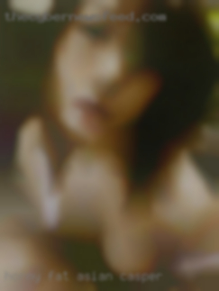 Horny fat asian women wants pussy in Casper.